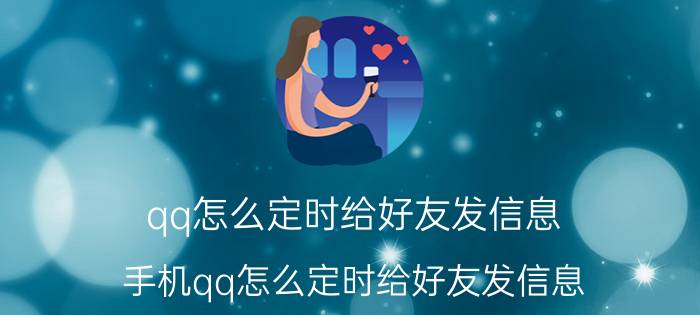 qq怎么定时给好友发信息 手机qq怎么定时给好友发信息